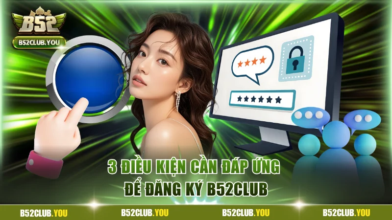 3 điều kiện cần đáp ứng để đăng ký B52Club