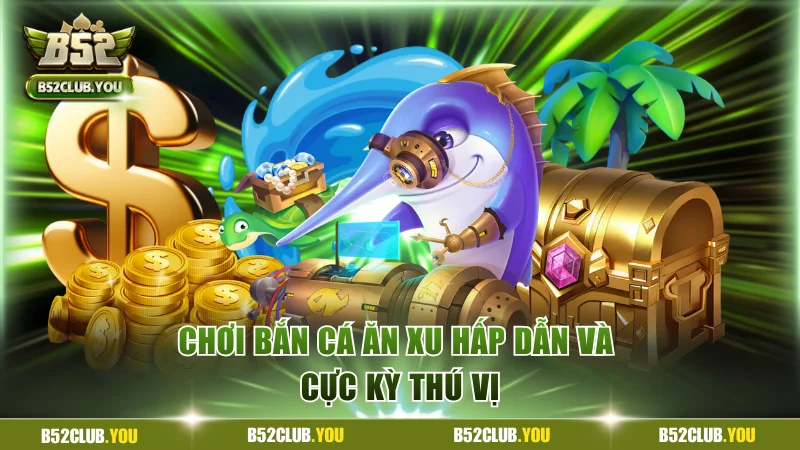 Chơi bắn cá ăn xu hấp dẫn và cực kỳ thú vị