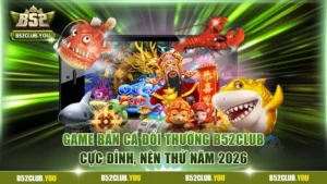 Game bắn cá đổi thưởng B52Club