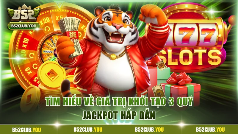 Tìm hiểu về giá trị khởi tạo 3 quỹ jackpot hấp dẫn