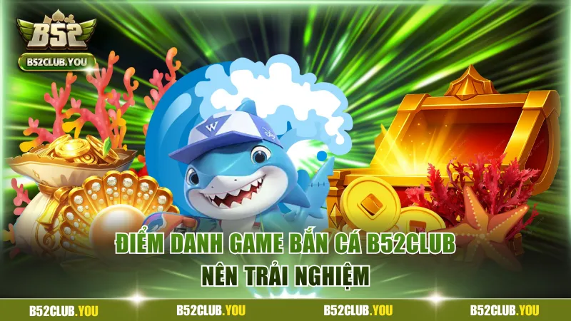 Top game bắn cá B52Club nên trải nghiệm 